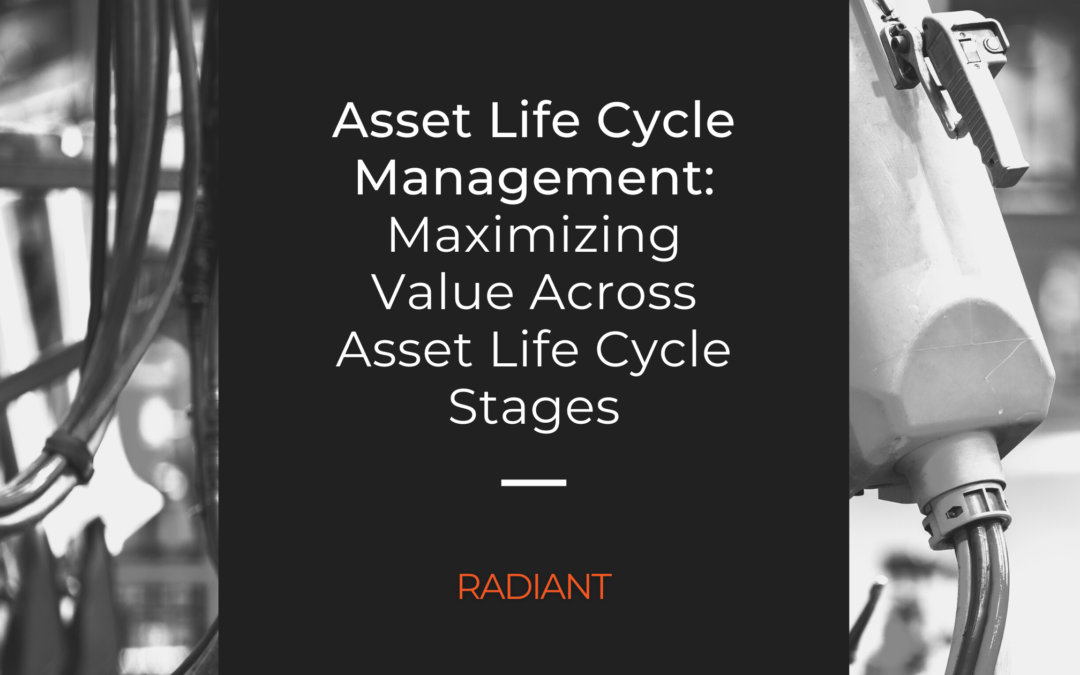 Asset Life Cycle Management: Maximizing Value Across Asset Life Cycle Stages